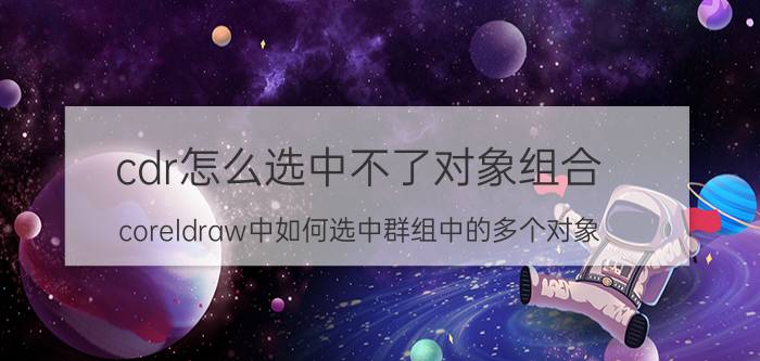 cdr怎么选中不了对象组合 coreldraw中如何选中群组中的多个对象？